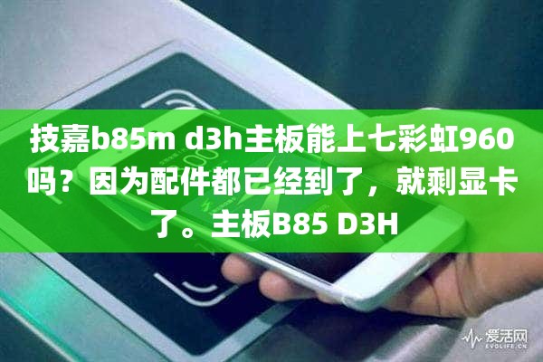 技嘉b85m d3h主板能上七彩虹960吗？因为配件都已经到了，就剩显卡了。主板B85 D3H