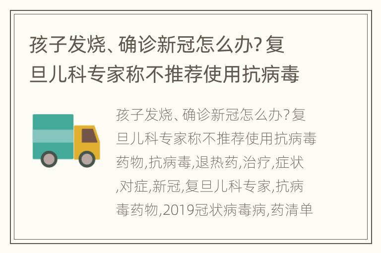 孩子发烧、确诊新冠怎么办？复旦儿科专家称不推荐使用抗病毒药物