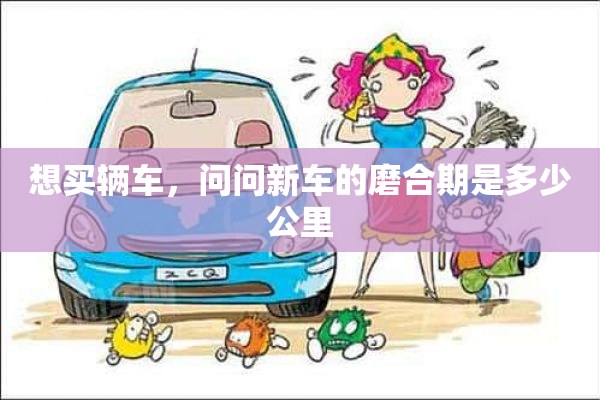 想买辆车，问问新车的磨合期是多少公里