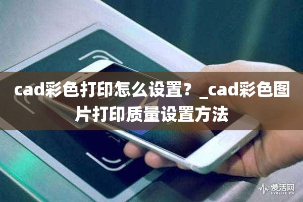 cad彩色打印怎么设置？_cad彩色图片打印质量设置方法