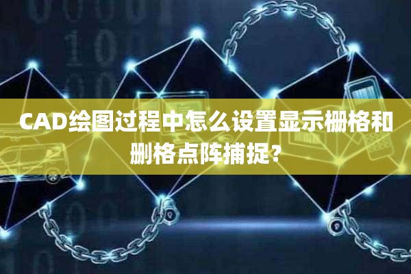 CAD绘图过程中怎么设置显示栅格和删格点阵捕捉？