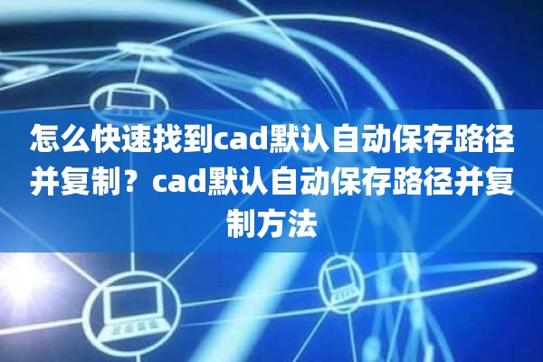 怎么快速找到cad默认自动保存路径并复制？cad默认自动保存路径并复制方法