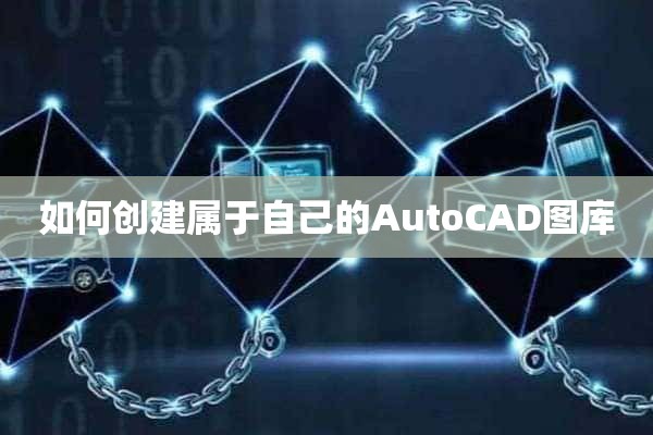 如何创建属于自己的AutoCAD图库