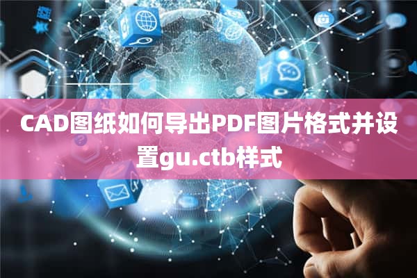 CAD图纸如何导出PDF图片格式并设置gu.ctb样式