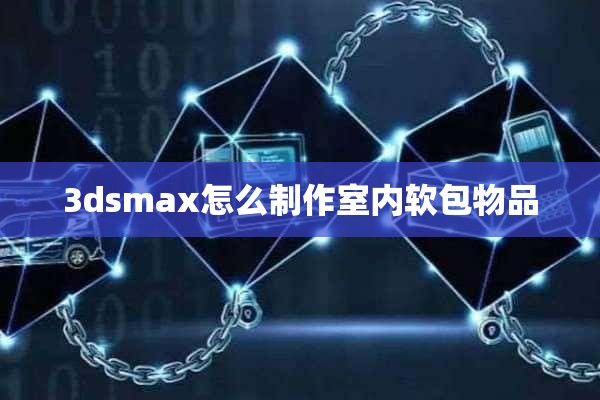 3dsmax怎么制作室内软包物品