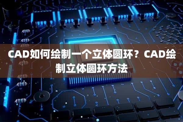 CAD如何绘制一个立体圆环？CAD绘制立体圆环方法