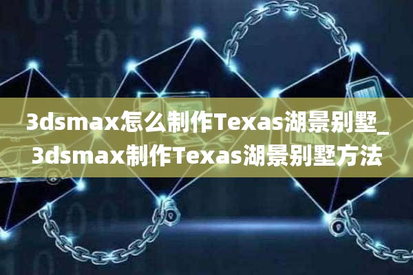 3dsmax怎么制作Texas湖景别墅_3dsmax制作Texas湖景别墅方法