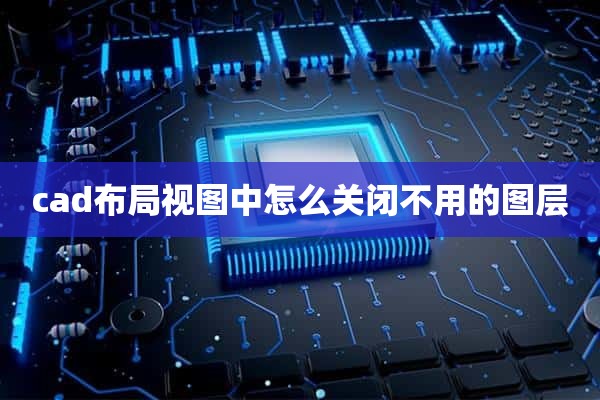 cad布局视图中怎么关闭不用的图层