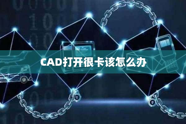 CAD打开很卡该怎么办