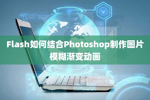 Flash如何结合Photoshop制作图片模糊渐变动画