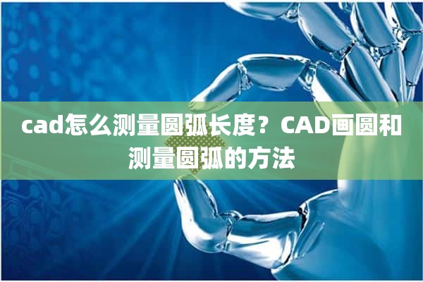 cad怎么测量圆弧长度？CAD画圆和测量圆弧的方法