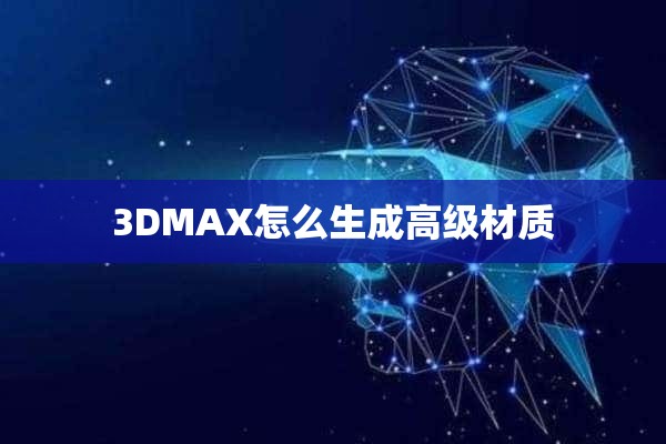 3DMAX怎么生成高级材质