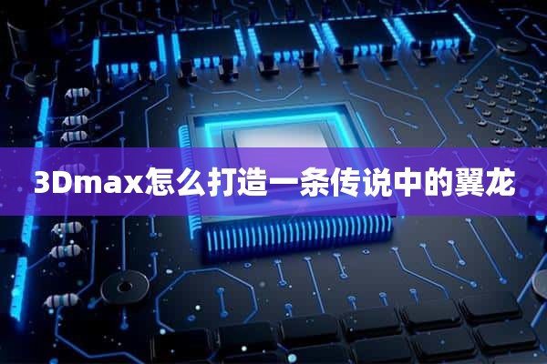 3Dmax怎么打造一条传说中的翼龙