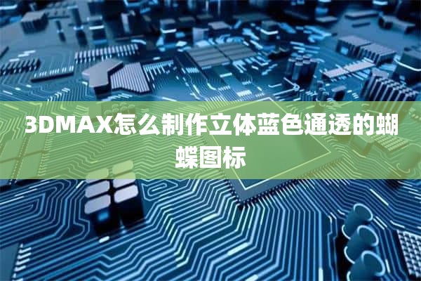 3DMAX怎么制作立体蓝色通透的蝴蝶图标