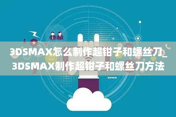 3DSMAX怎么制作超钳子和螺丝刀_3DSMAX制作超钳子和螺丝刀方法