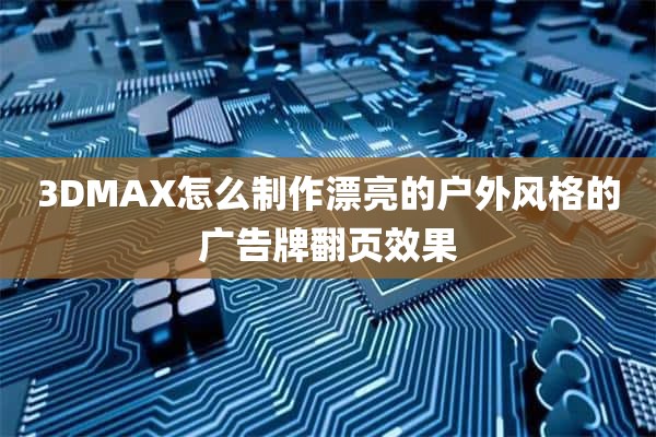 3DMAX怎么制作漂亮的户外风格的广告牌翻页效果