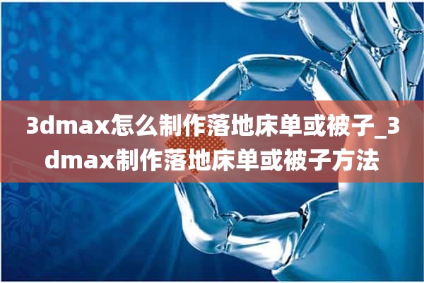 3dmax怎么制作落地床单或被子_3dmax制作落地床单或被子方法