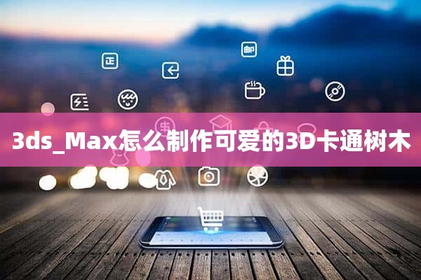 3ds_Max怎么制作可爱的3D卡通树木