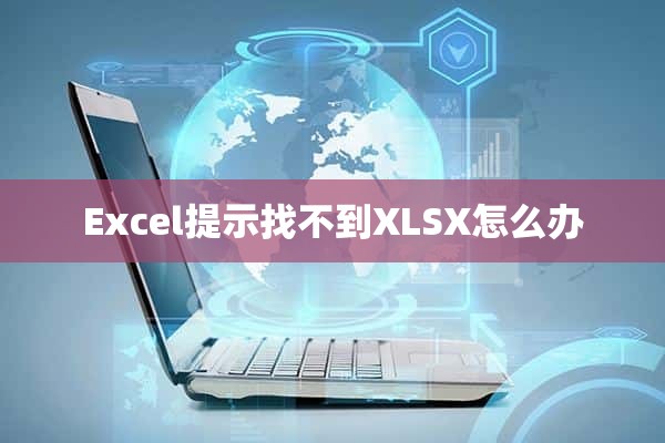 Excel提示找不到XLSX怎么办