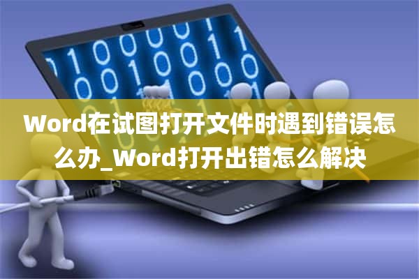 Word在试图打开文件时遇到错误怎么办_Word打开出错怎么解决