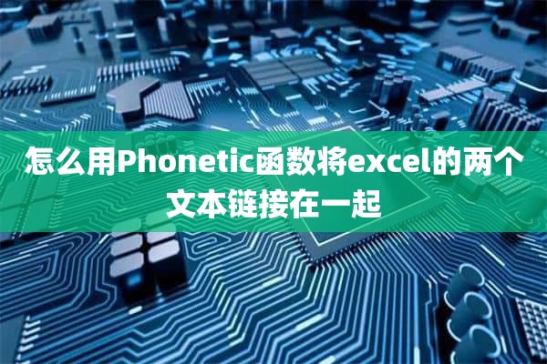 怎么用Phonetic函数将excel的两个文本链接在一起