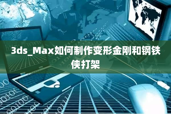 3ds_Max如何制作变形金刚和钢铁侠打架