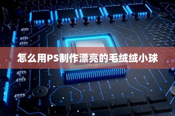 怎么用PS制作漂亮的毛绒绒小球