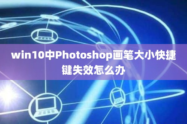 win10中Photoshop画笔大小快捷键失效怎么办