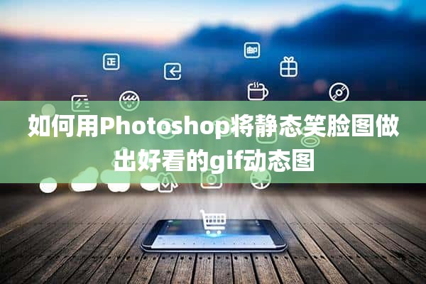 如何用Photoshop将静态笑脸图做出好看的gif动态图