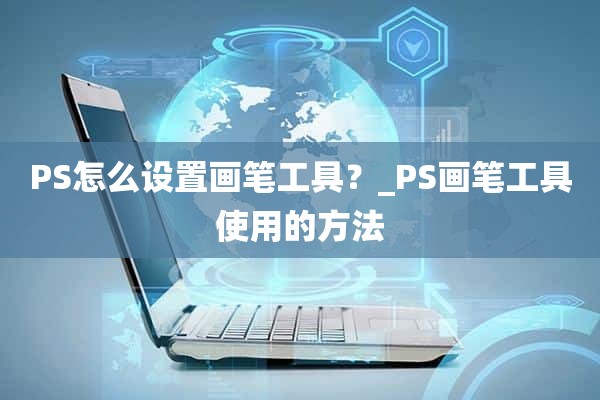 PS怎么设置画笔工具？_PS画笔工具使用的方法