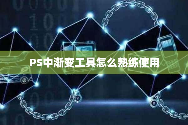 PS中渐变工具怎么熟练使用