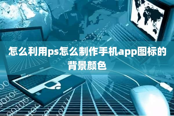 怎么利用ps怎么制作手机app图标的背景颜色