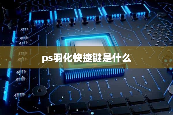 ps羽化快捷键是什么