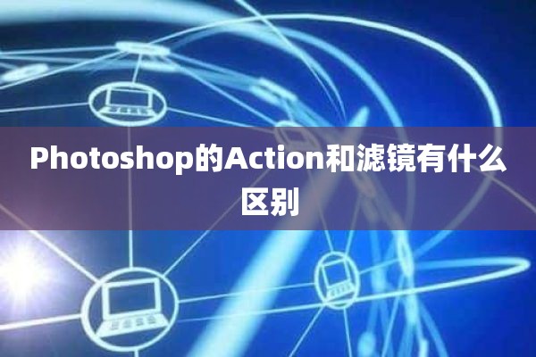 Photoshop的Action和滤镜有什么区别