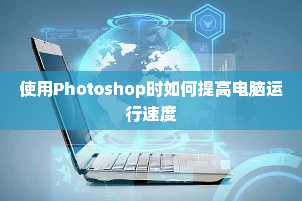 使用Photoshop时如何提高电脑运行速度