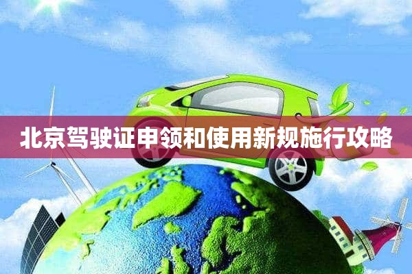 北京驾驶证申领和使用新规施行攻略