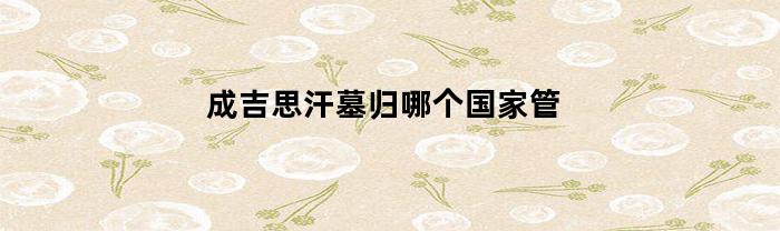 成吉思汗墓归哪个国家管