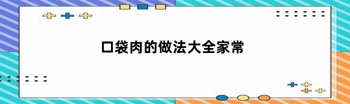 家常口袋肉的做法大全，让你快速上手