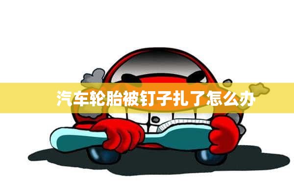     汽车轮胎被钉子扎了怎么办