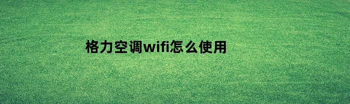 格力空调wifi怎么使用