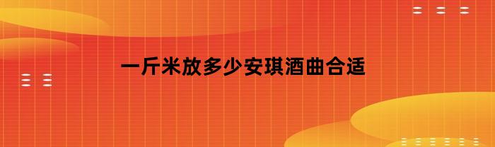 一斤米放多少安琪酒曲合适