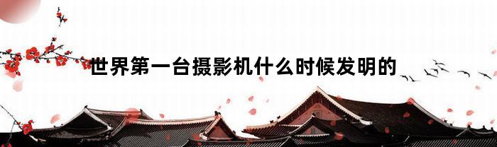 世界第一台摄影机什么时候发明的