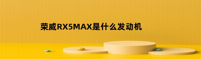 荣威RX5MAX是什么发动机