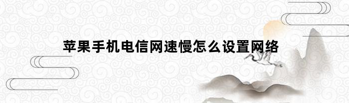 苹果手机电信网速慢怎么设置网络