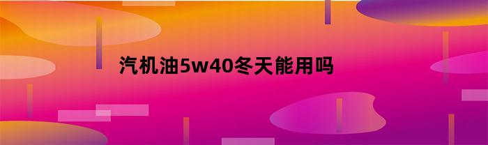 汽机油5w40冬天能用吗