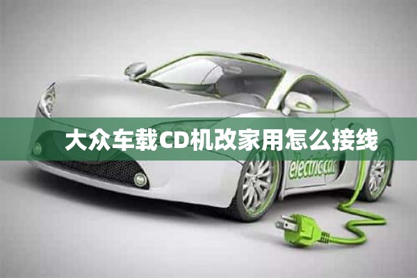     大众车载CD机改家用怎么接线