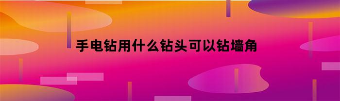 手电钻用什么钻头可以钻墙角