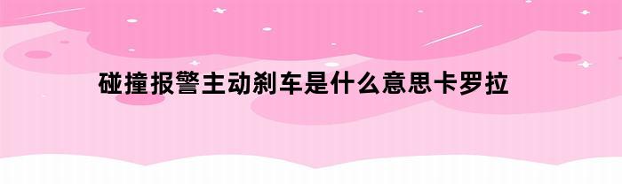 碰撞报警主动刹车是什么意思卡罗拉