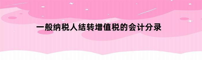 一般纳税人结转增值税的会计分录