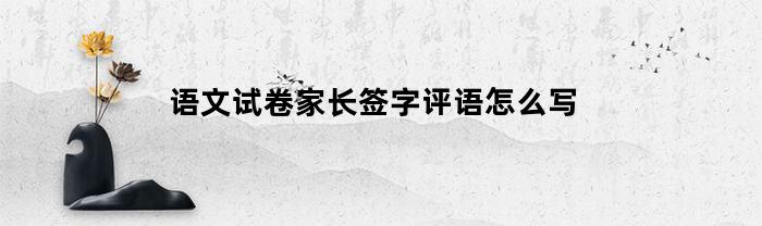 语文试卷家长签字评语怎么写